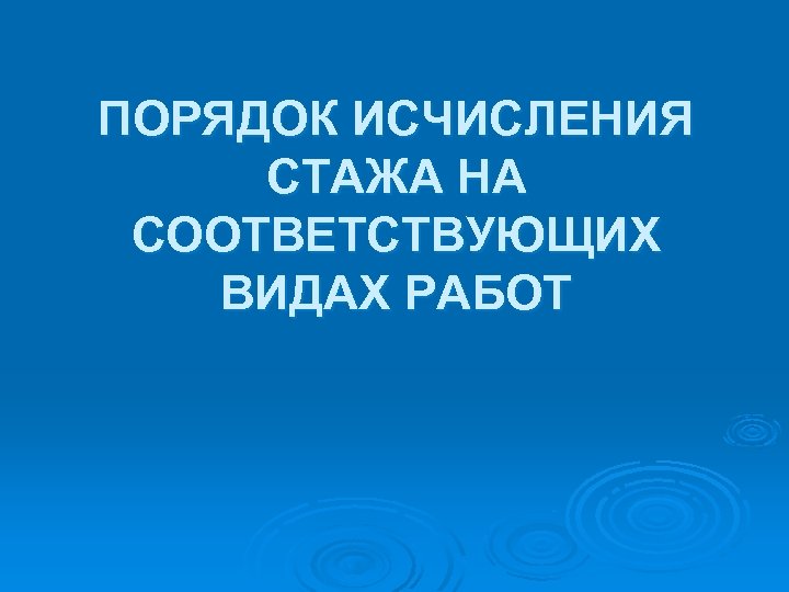 ПОРЯДОК ИСЧИСЛЕНИЯ СТАЖА НА СООТВЕТСТВУЮЩИХ ВИДАХ РАБОТ 