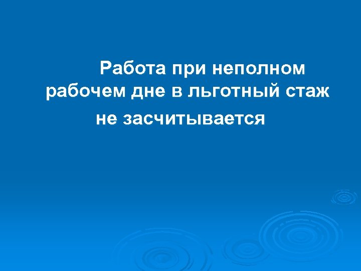 Работа при неполном рабочем дне в льготный стаж не засчитывается 