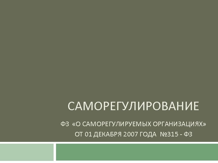 САМОРЕГУЛИРОВАНИЕ ФЗ «О САМОРЕГУЛИРУЕМЫХ ОРГАНИЗАЦИЯХ» ОТ 01 ДЕКАБРЯ 2007 ГОДА № 315 - ФЗ