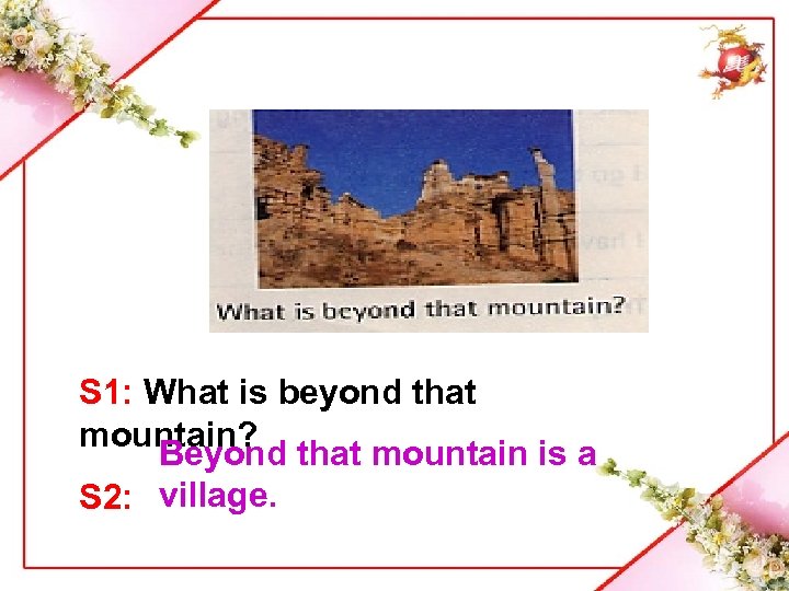 S 1: What is beyond that mountain? Beyond that mountain is a S 2: