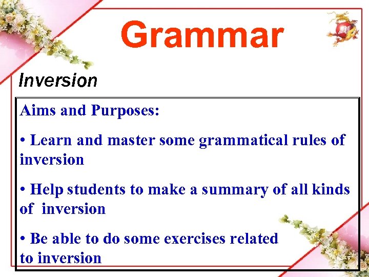 Grammar Inversion Aims and Purposes: • Learn and master some grammatical rules of inversion