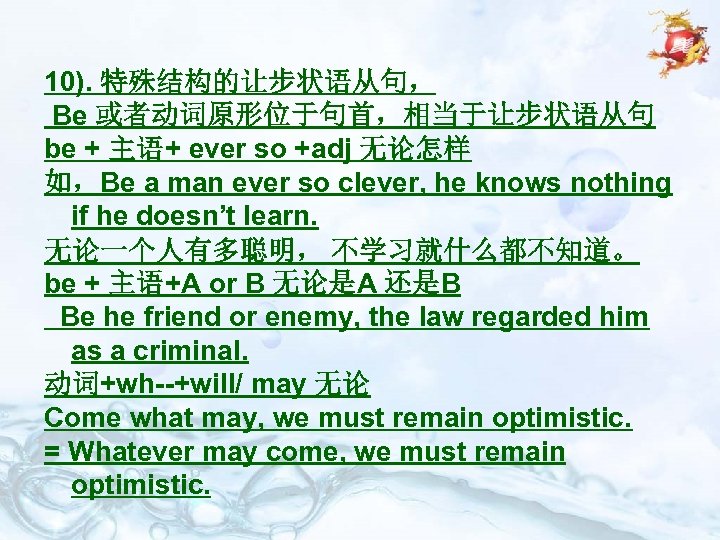 10). 特殊结构的让步状语从句， Be 或者动词原形位于句首，相当于让步状语从句 be + 主语+ ever so +adj 无论怎样 如，Be a man