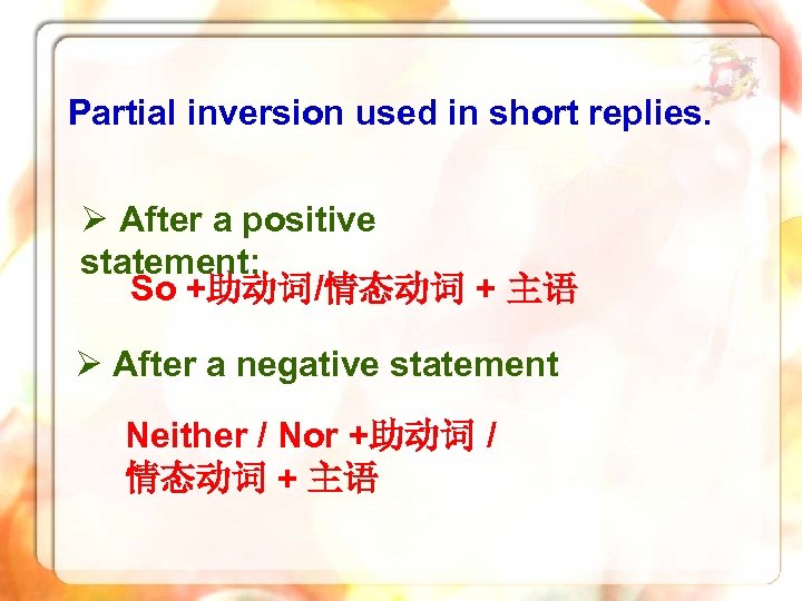 Partial inversion used in short replies. Ø After a positive statement: So +助动词/情态动词 +