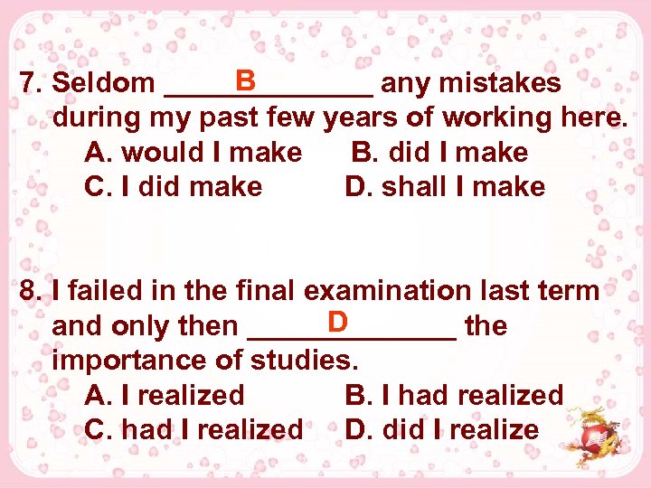 B 7. Seldom _______ any mistakes during my past few years of working here.