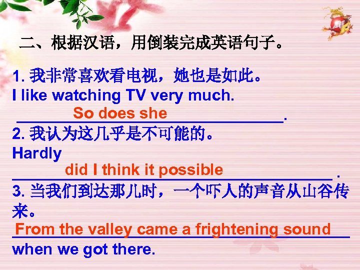 二、根据汉语，用倒装完成英语句子。 1. 我非常喜欢看电视，她也是如此。 I like watching TV very much. So does she _______________. 2.