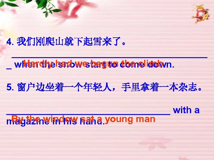 4. 我们刚爬山就下起雪来了。 ___________________ Hardly had we begun the climb _ when the snow start