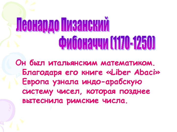 Он был итальянским математиком. Благодаря его книге «Liber Abaci» Европа узнала индо-арабскую систему чисел,