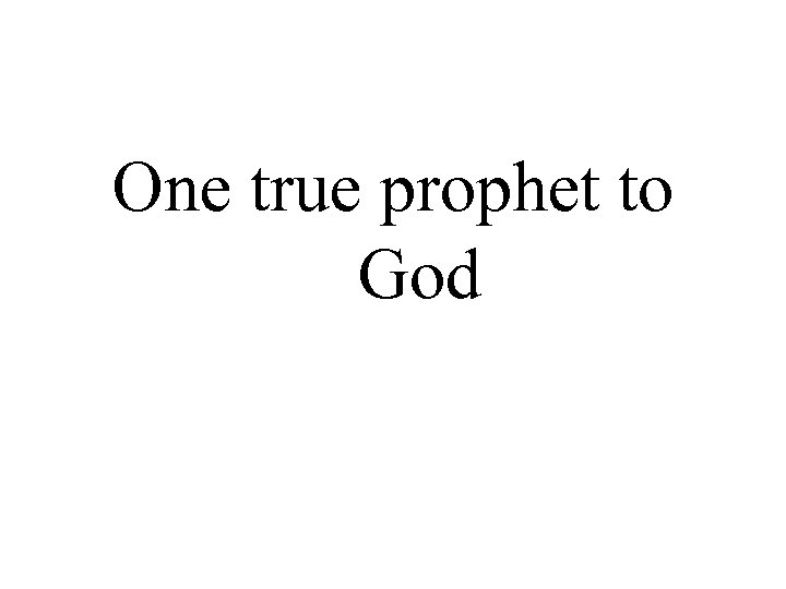 One true prophet to God 