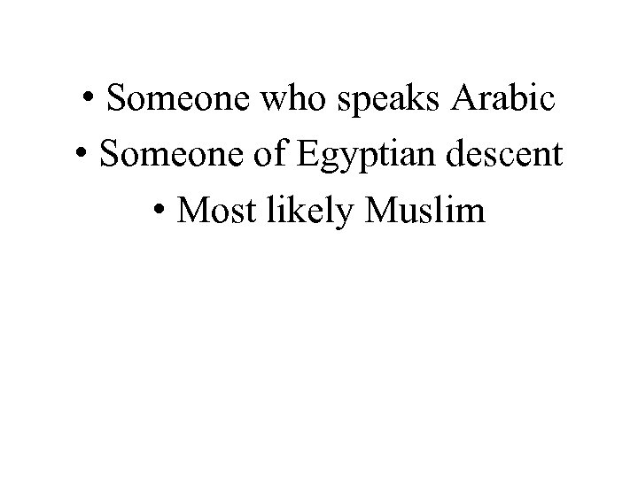  • Someone who speaks Arabic • Someone of Egyptian descent • Most likely