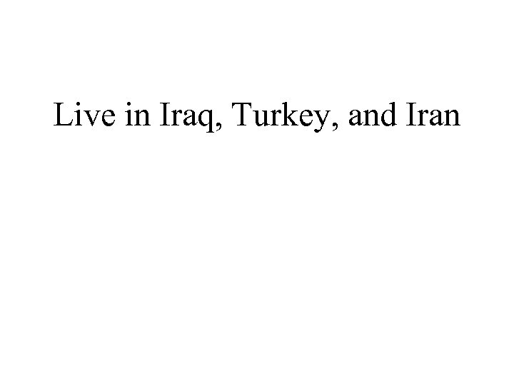 Live in Iraq, Turkey, and Iran 