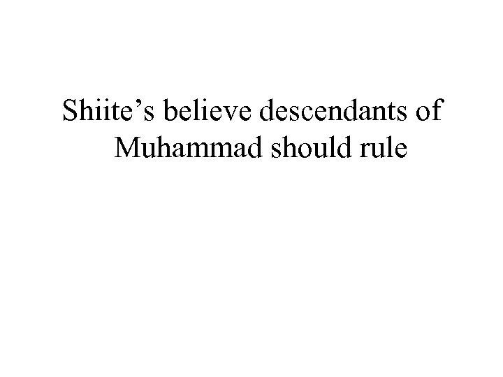 Shiite’s believe descendants of Muhammad should rule 