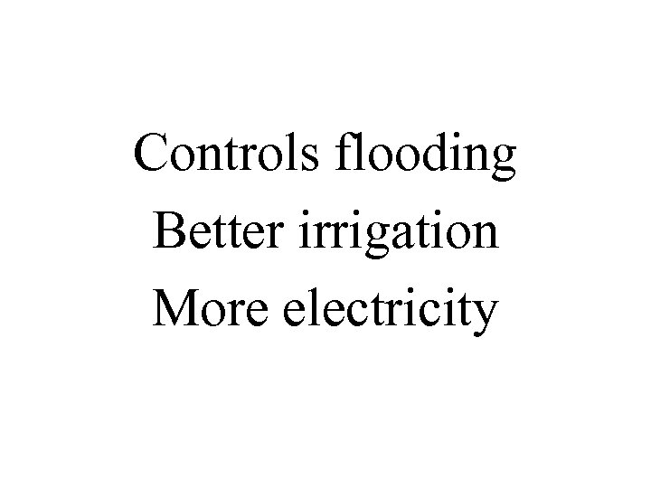 Controls flooding Better irrigation More electricity 