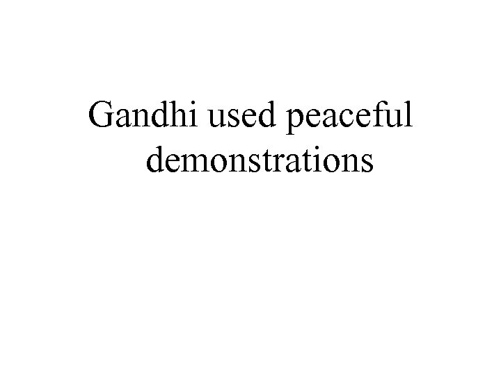 Gandhi used peaceful demonstrations 