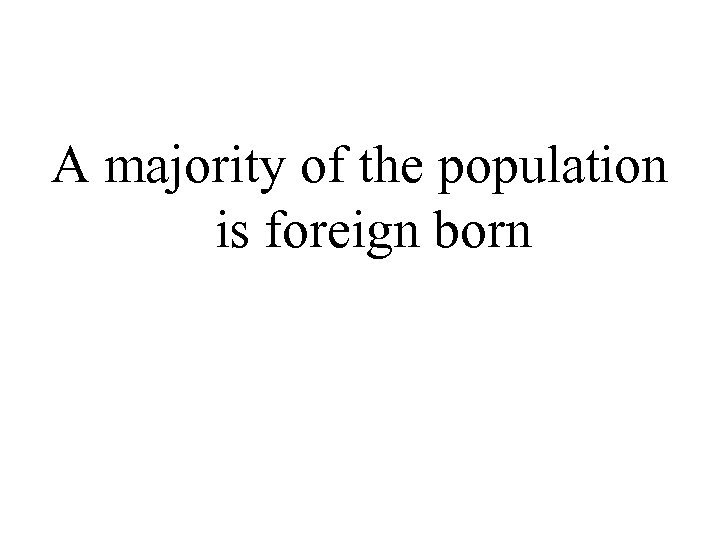A majority of the population is foreign born 