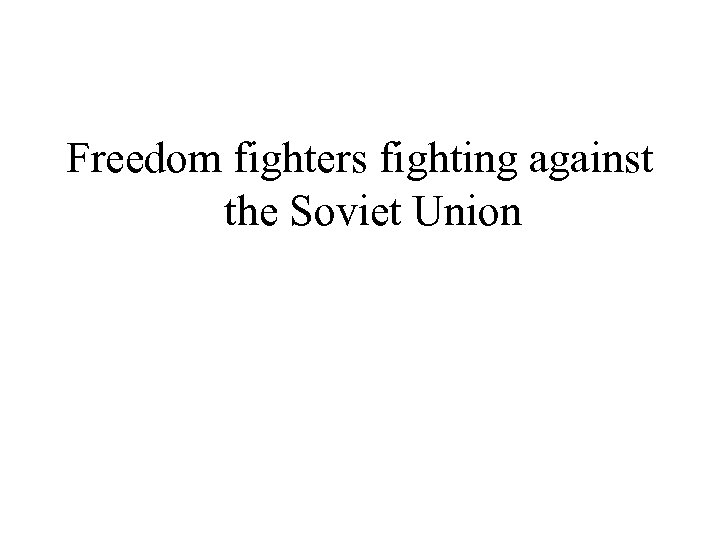 Freedom fighters fighting against the Soviet Union 