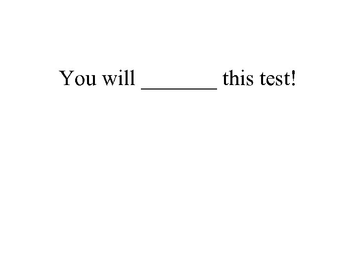 You will _______ this test! 