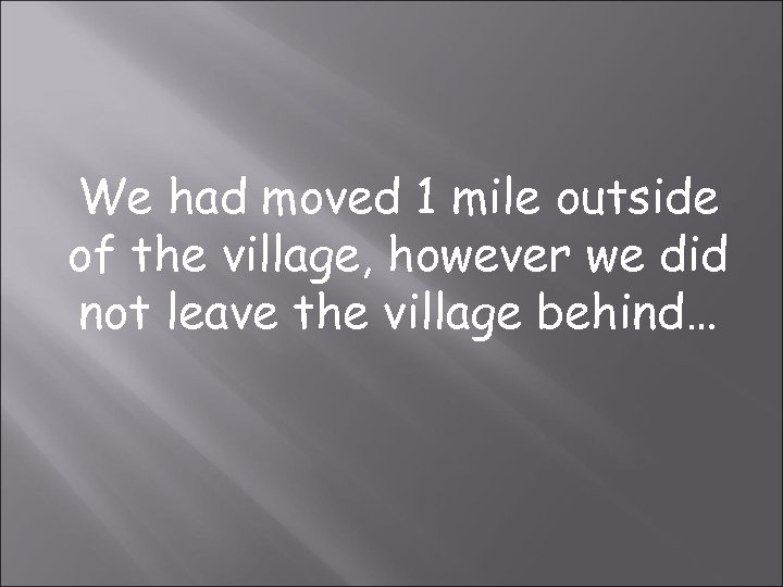 We had moved 1 mile outside of the village, however we did not leave