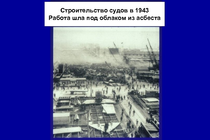 Строительство судов в 1943 Работа шла под облаком из асбеста 