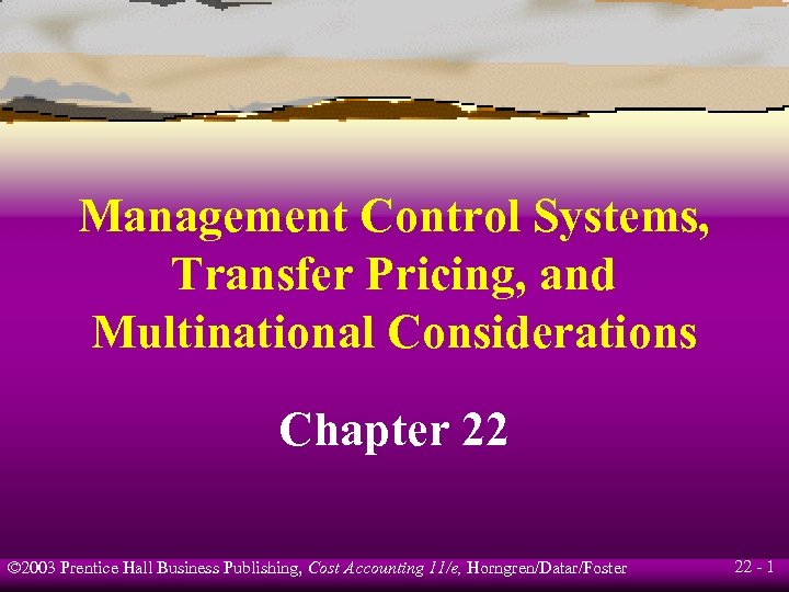 Management Control Systems, Transfer Pricing, and Multinational Considerations Chapter 22 © 2003 Prentice Hall