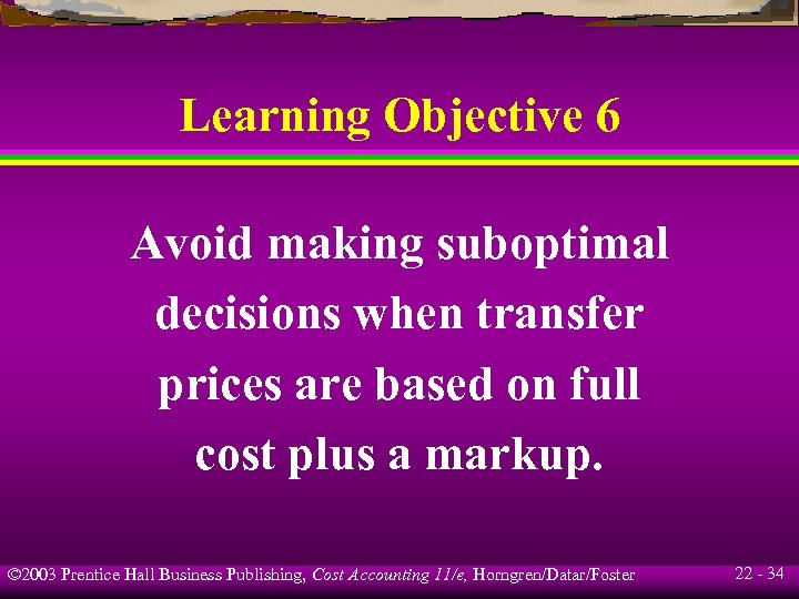 Learning Objective 6 Avoid making suboptimal decisions when transfer prices are based on full