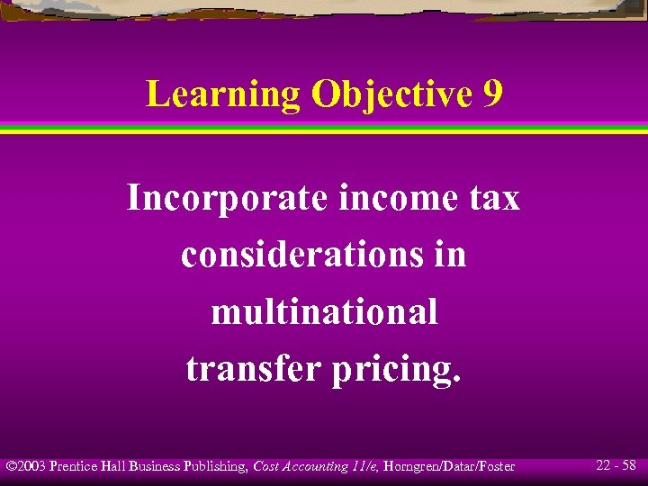 Learning Objective 9 Incorporate income tax considerations in multinational transfer pricing. © 2003 Prentice