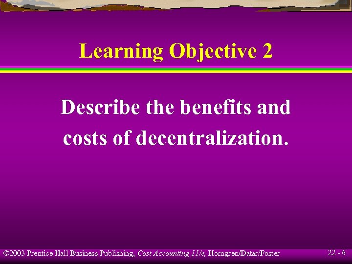 Learning Objective 2 Describe the benefits and costs of decentralization. © 2003 Prentice Hall