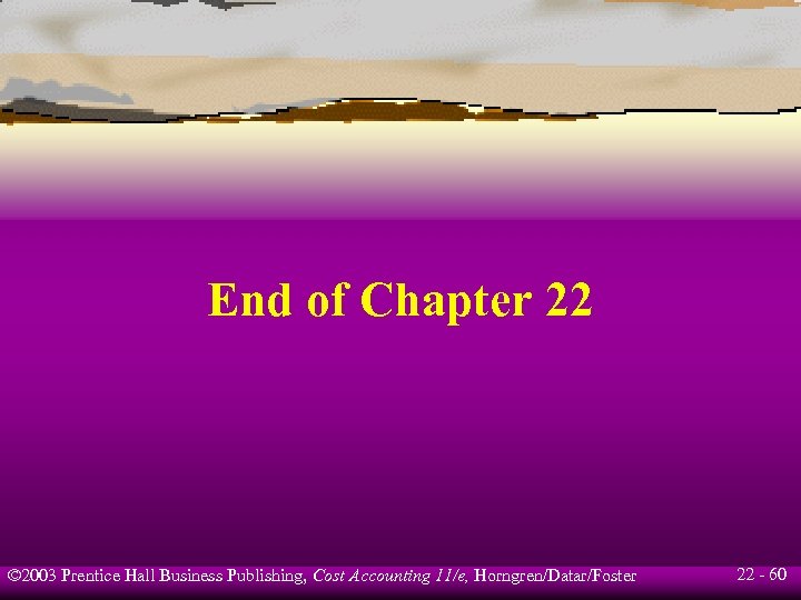 End of Chapter 22 © 2003 Prentice Hall Business Publishing, Cost Accounting 11/e, Horngren/Datar/Foster