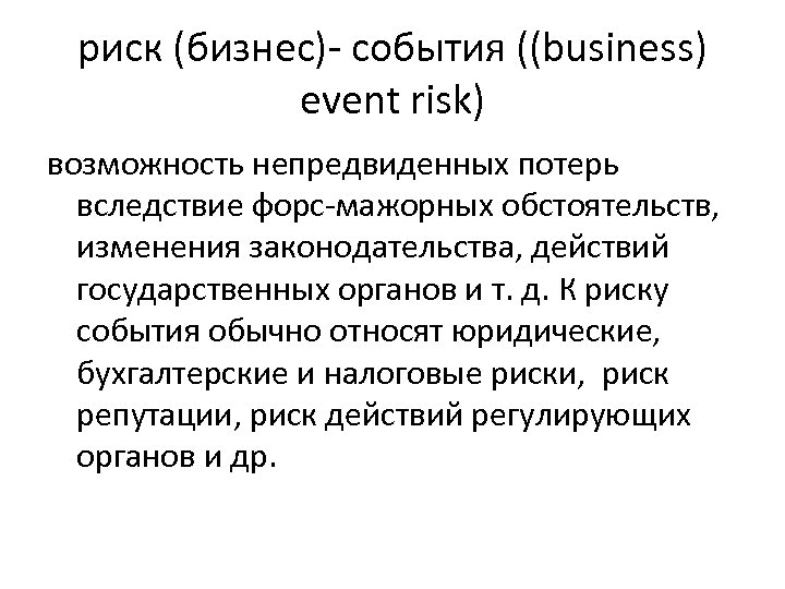 риск (бизнес)- события ((business) event risk) возможность непредвиденных потерь вследствие форс-мажорных обстоятельств, изменения законодательства,