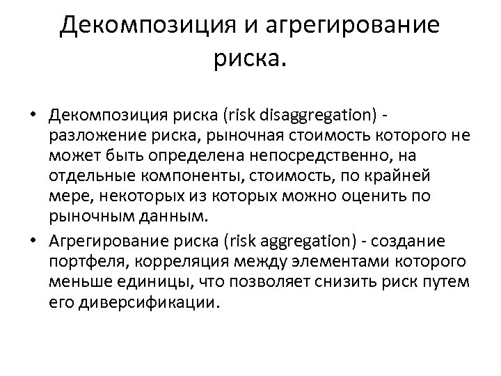Декомпозиция и агрегирование риска. • Декомпозиция риска (risk disaggregation) - разложение риска, рыночная стоимость