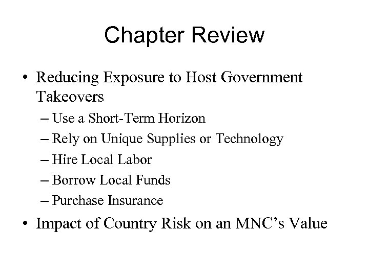 Chapter Review • Reducing Exposure to Host Government Takeovers – Use a Short-Term Horizon