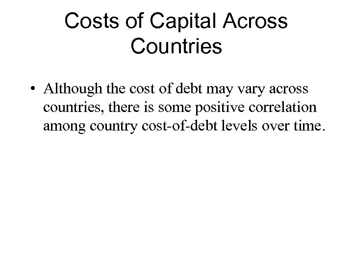 Costs of Capital Across Countries • Although the cost of debt may vary across