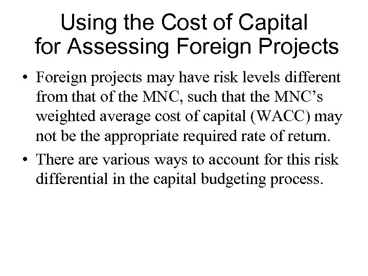 Using the Cost of Capital for Assessing Foreign Projects • Foreign projects may have