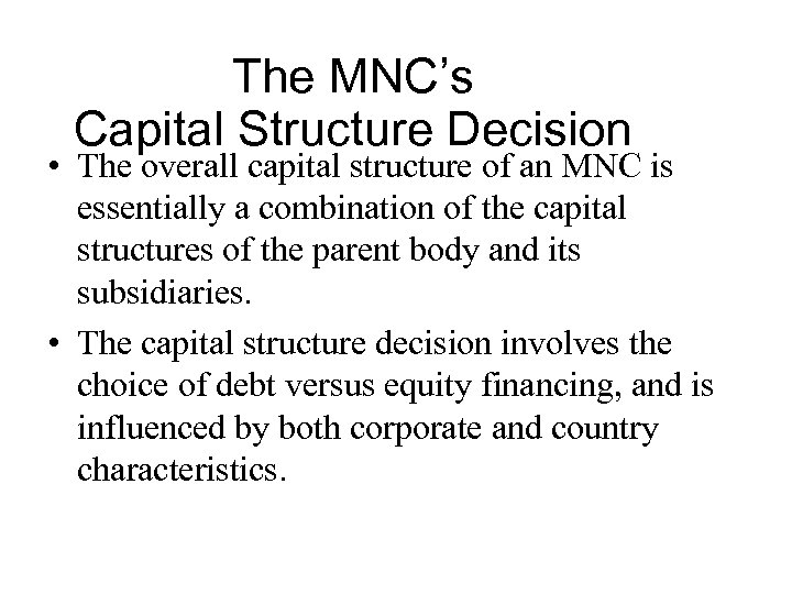 The MNC’s Capital Structure Decision • The overall capital structure of an MNC is