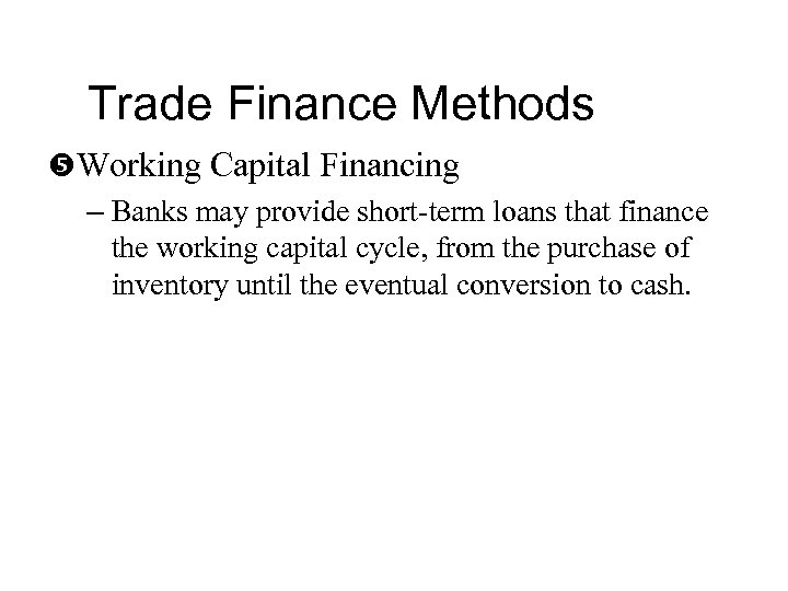 Trade Finance Methods Working Capital Financing – Banks may provide short-term loans that finance