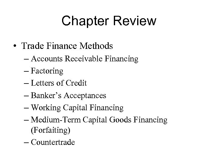 Chapter Review • Trade Finance Methods – Accounts Receivable Financing – Factoring – Letters