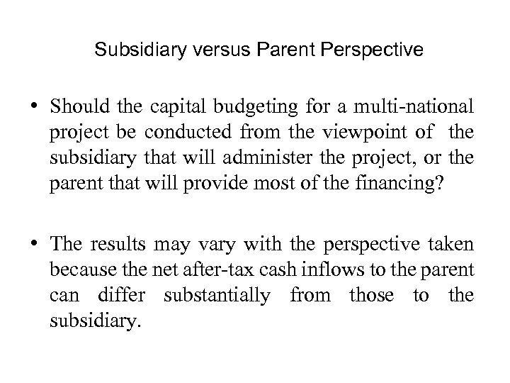 Subsidiary versus Parent Perspective • Should the capital budgeting for a multi-national project be