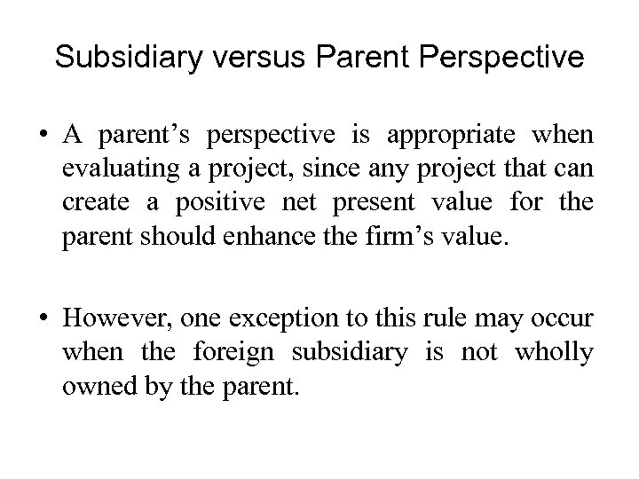 Subsidiary versus Parent Perspective • A parent’s perspective is appropriate when evaluating a project,