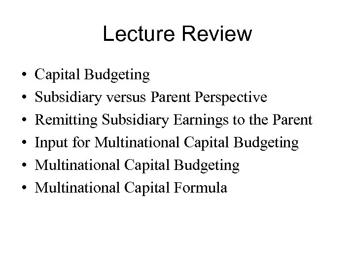 Lecture Review • • • Capital Budgeting Subsidiary versus Parent Perspective Remitting Subsidiary Earnings