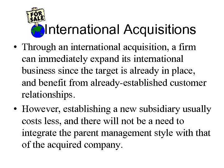 International Acquisitions • Through an international acquisition, a firm can immediately expand its international