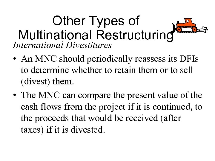 Other Types of Multinational Restructuring International Divestitures • An MNC should periodically reassess its