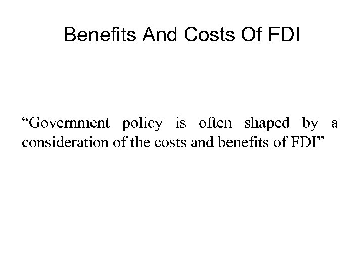 Benefits And Costs Of FDI “Government policy is often shaped by a consideration of