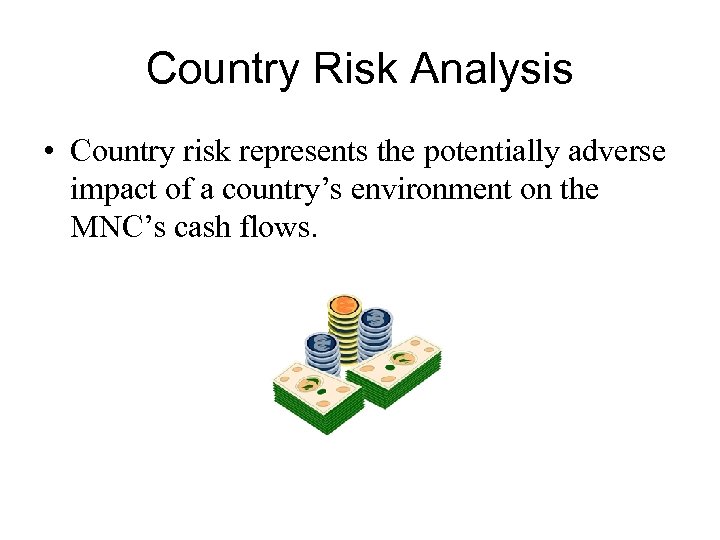 Country Risk Analysis • Country risk represents the potentially adverse impact of a country’s