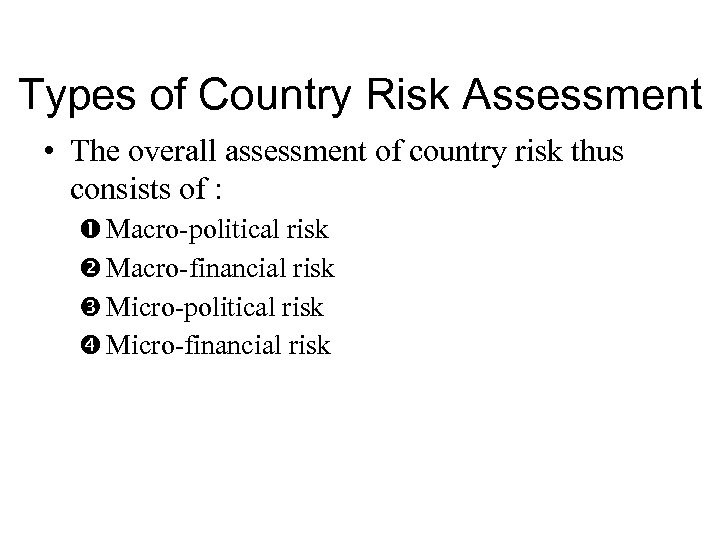 Types of Country Risk Assessment • The overall assessment of country risk thus consists