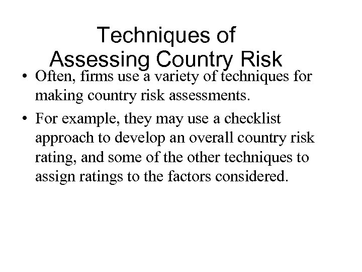 Techniques of Assessing Country Risk • Often, firms use a variety of techniques for