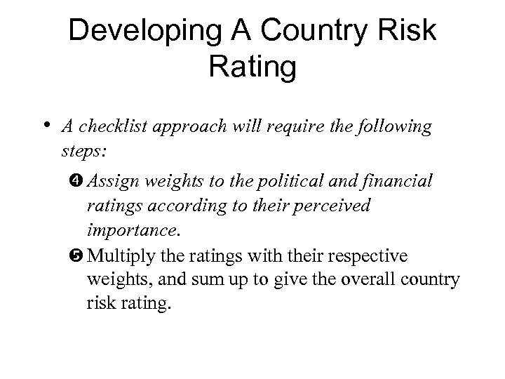 Developing A Country Risk Rating • A checklist approach will require the following steps: