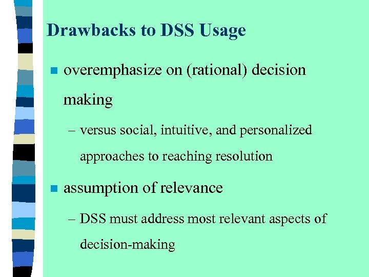 Drawbacks to DSS Usage n overemphasize on (rational) decision making – versus social, intuitive,
