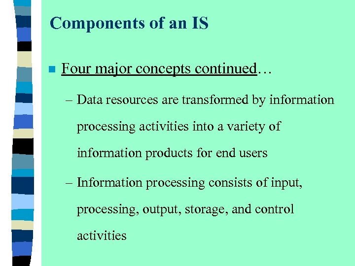 Components of an IS n Four major concepts continued… – Data resources are transformed