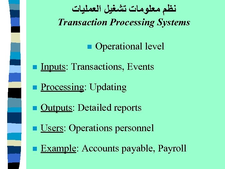  ﻧﻈﻢ ﻣﻌﻠﻮﻣﺎﺕ ﺗﺸﻐﻴﻞ ﺍﻟﻌﻤﻠﻴﺎﺕ Transaction Processing Systems n Operational level n Inputs: Transactions,