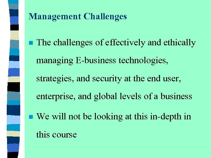 Management Challenges n The challenges of effectively and ethically managing E-business technologies, strategies, and