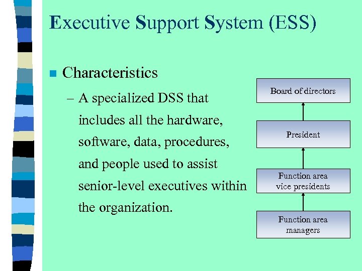 Executive Support System (ESS) n Characteristics – A specialized DSS that Board of directors